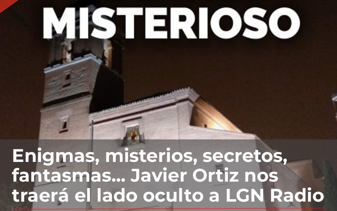 Enigmas, misterios, secretos, fantasmas… Javier Ortiz nos traerá el lado oculto a LGN Radio