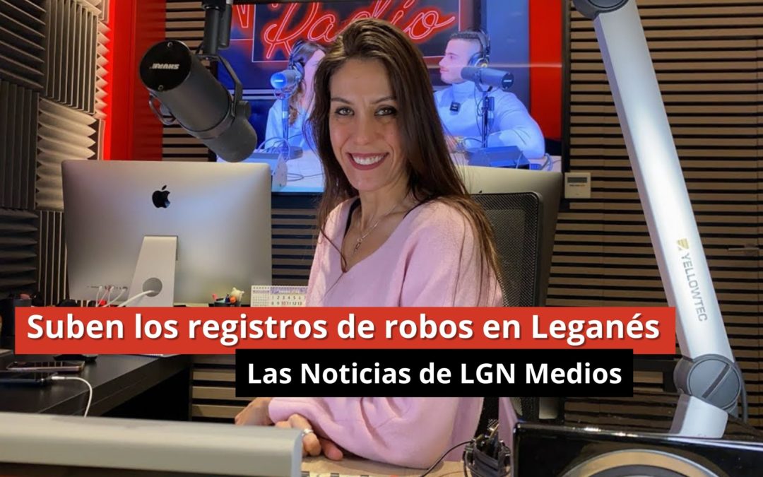 22-01-24 Suben los registros de robos en Leganés – Las Noticias de LGN Radio