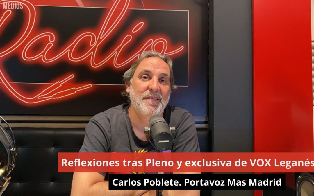 03/06/24 Reflexiones tras Pleno y exclusiva de VOX Leganés. Carlos Poblete. Portavoz Mas Madrid