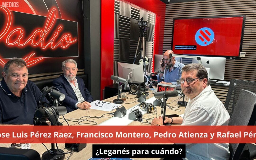 04/06/24 Jose Luis Pérez Raéz, Francisco Montero, Pedro Atienza y Rafael Pérez ¿Leganés para cuándo?