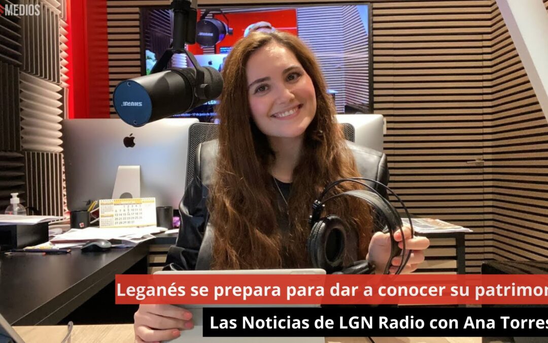 17/06/24 Leganés se prepara para dar a conocer su patrimonio. Las Noticias de LGN Radio con Ana Torres