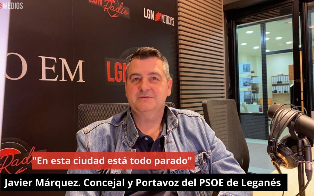 21/06/24 Javier Márquez. Concejal y Portavoz del PSOE de Leganés. “En esta ciudad está todo parado”