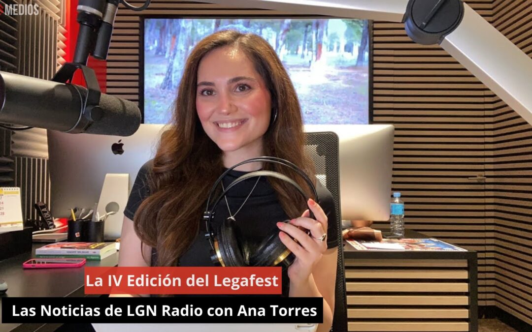 27/06/24 La IV Edición del Legafest. Las Noticias de LGN Radio con Ana Torres