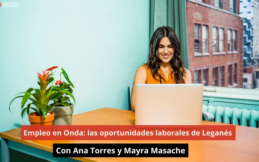 30/07/24 Empleo en Onda: las oportunidades laborales de Leganés. Con Ana Torres y Mayra Masache