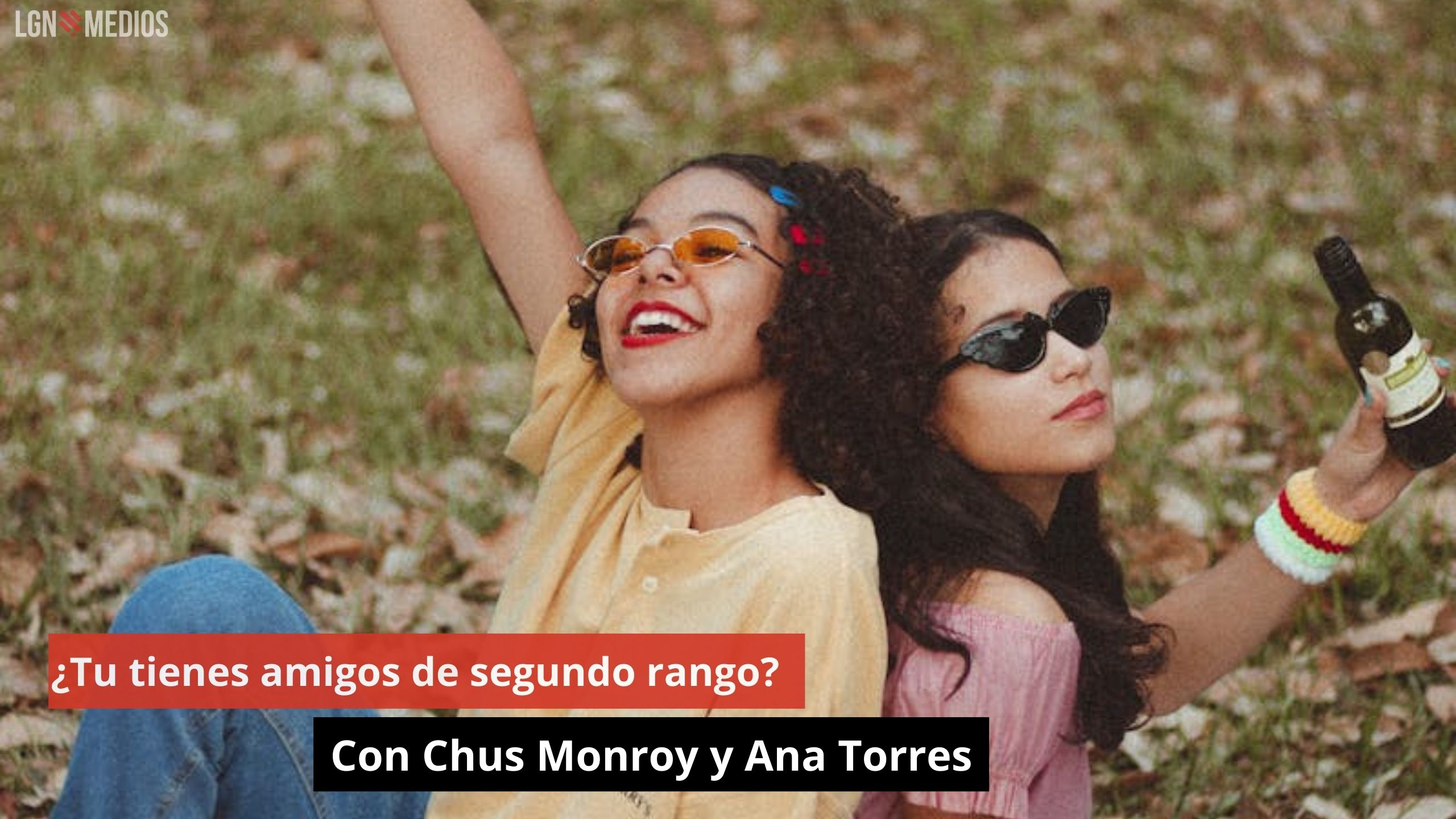 ¿Tu tienes amigos de segundo rango? Con Chus Monroy y Ana Torres