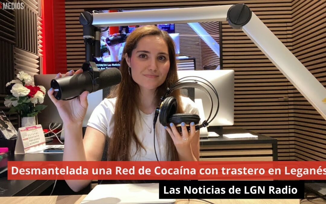 27/08/24 Desmantelada una Red de Cocaína con trastero en Leganés. Las Noticias de LGN Radio