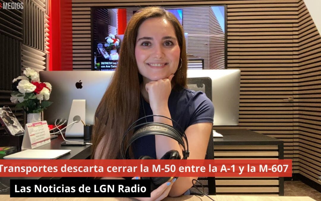 28/08/24 Transportes descarta cerrar la M-50 entre la A-1 y la M-607. Las Noticias de LGN Radio