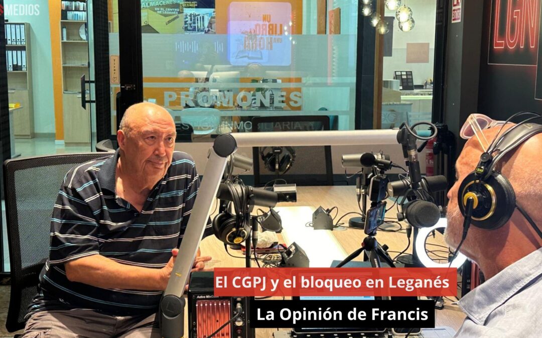 05/09/24 El CGPJ y el bloqueo en Leganés. La Opinión de Francis