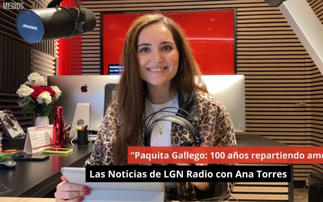 09/09/24 “Paquita Gallego: 100 años repartiendo amor”. Las Noticias de LGN Radio con Ana Torres