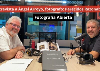 26/09/24 Entrevista a Ángel Arroyo, fotógrafo: Parecidos Razonables II. Fotografía Abierta