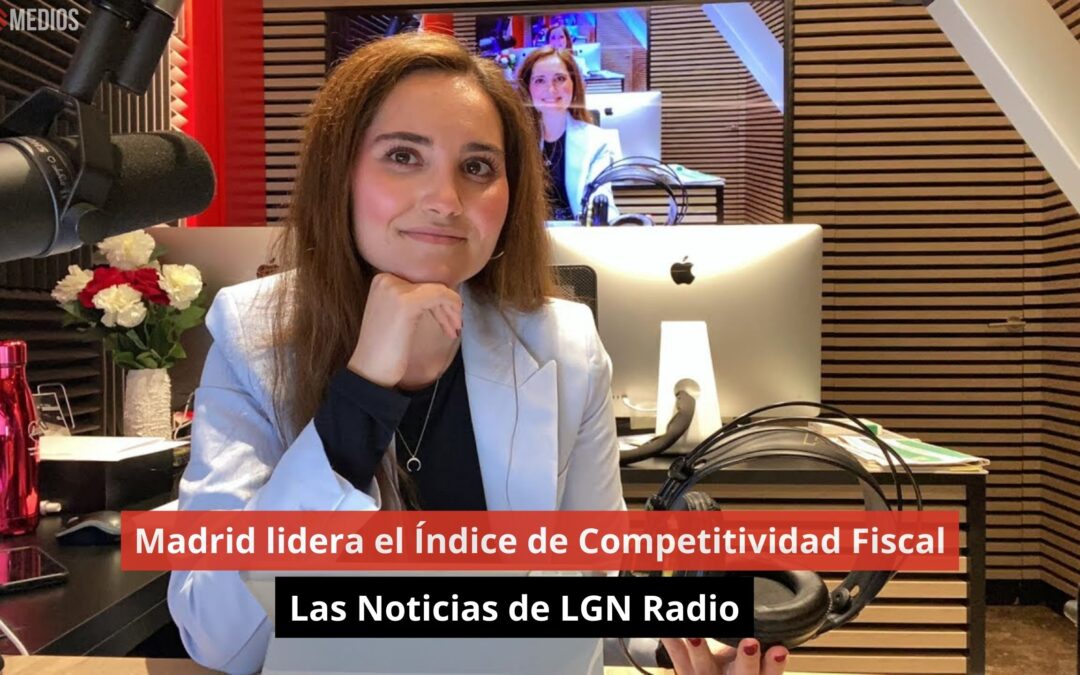 07/10/24 Madrid lidera el Índice de Competitividad Fiscal. Las Noticias de LGN Radio