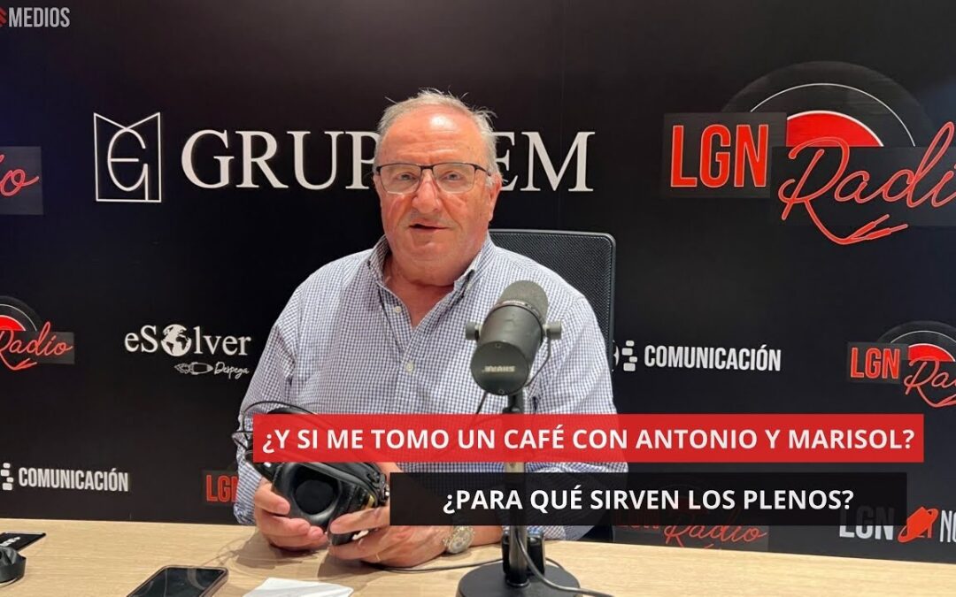 26/05/2025 – ¿Y SI ME TOMO UN CAFÉ CON ANTONIO Y MARISOL SERRANO? – ¿PARA QUÉ VALEN LOS PLENOS?