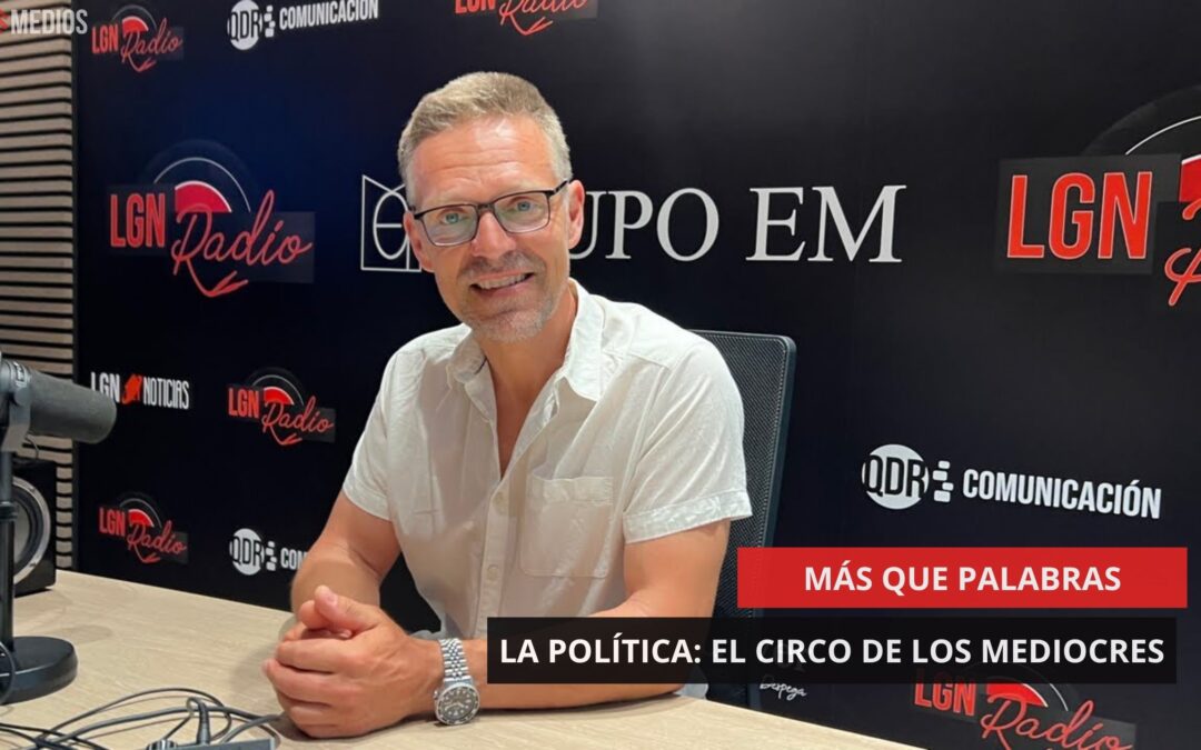 19/06/2025 – MÁS QUE PALABRAS – LA POLÍTICA: EL CIRCO DE LOS MEDIOCRES