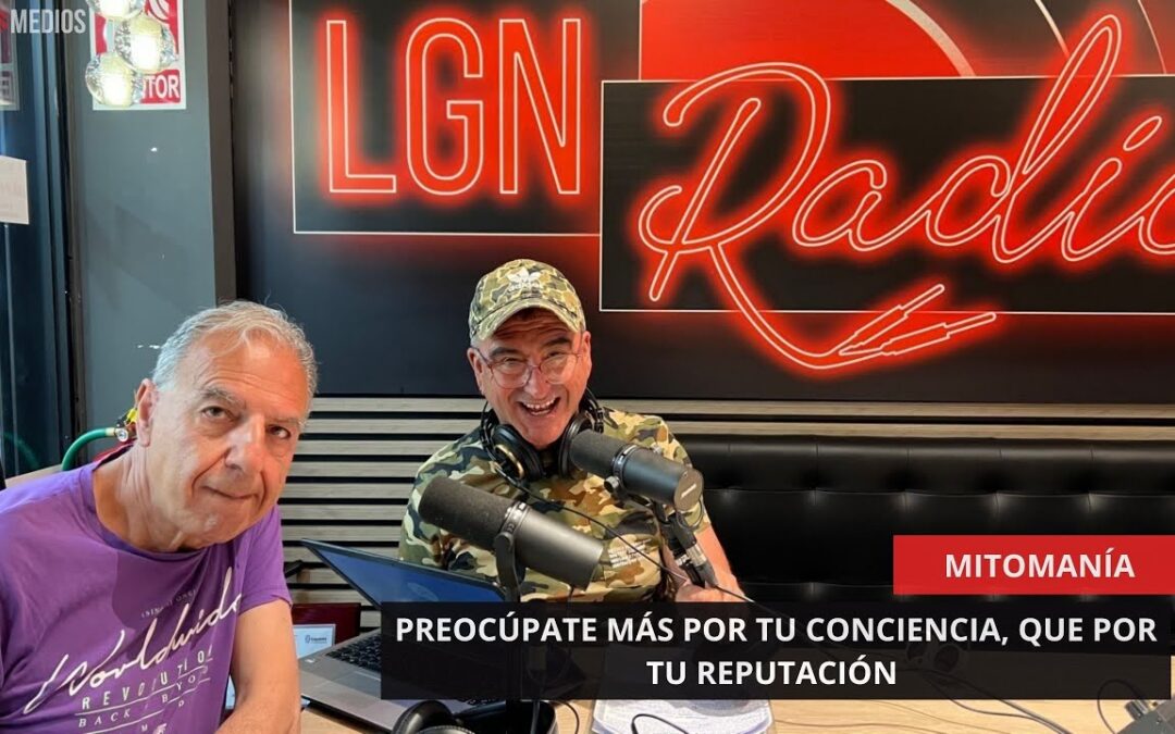 05/06/2025 – MITOMANÍA – PREOCÚPATE MÁS CON TU CONCIENCIA, QUE POR TU REPUTACIÓN