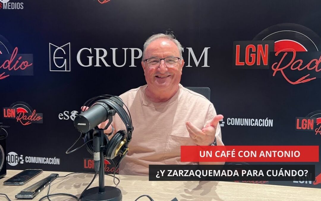 30/06/2025 – UN CAFÉ CON ANTONIO – ¿Y ZARZAQUEMADA PARA CUÁNDO?