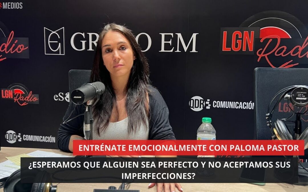 16/07/2025 – ¿ESPERAMOS QUE ALGUIEN SEA PERFECTO Y NO ACEPTAMOS SUS IMPERFECCIONES? – PALOMA PASTOR