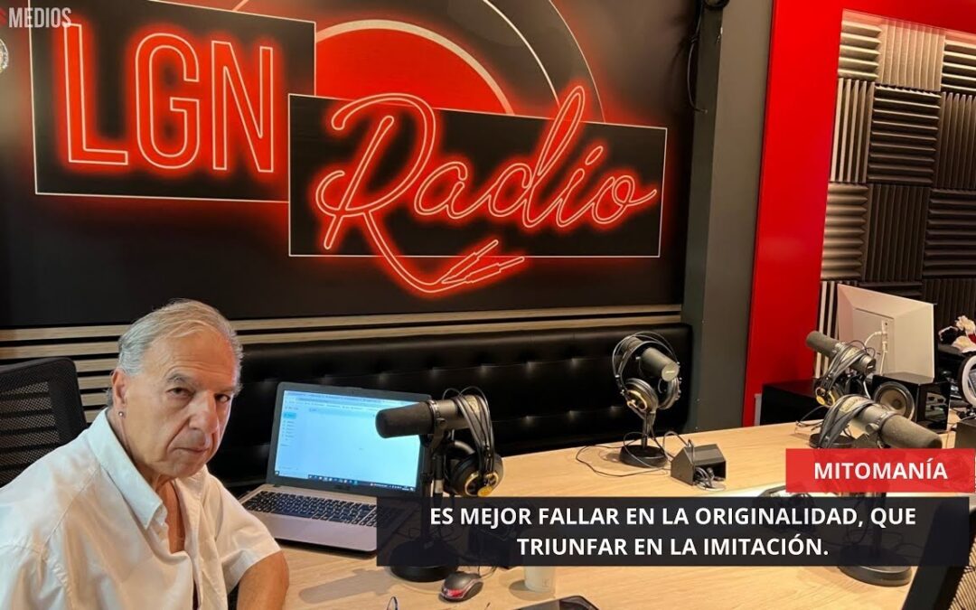 06/08/2025 – MITOMANÍA – ES MEJOR FALLAR EN LA ORIGINALIDAD, QUE TRIUNFAR EN LA IMITACIÓN
