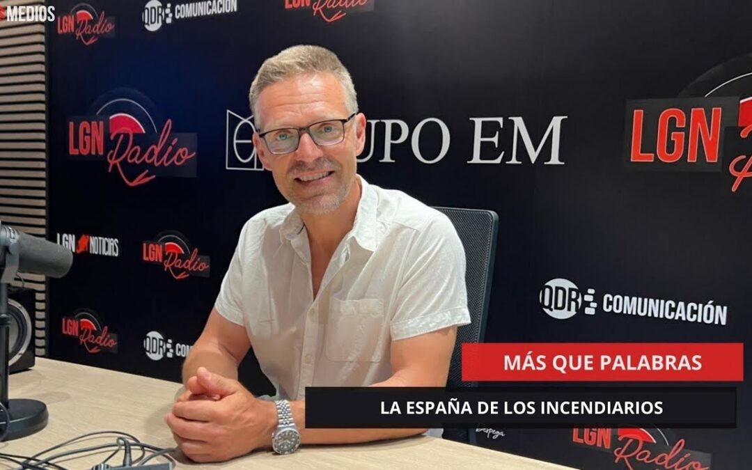 18/08/2025 – MÁS QUE PALABRAS – LA ESPAÑA DE LOS INCENDIARIOS