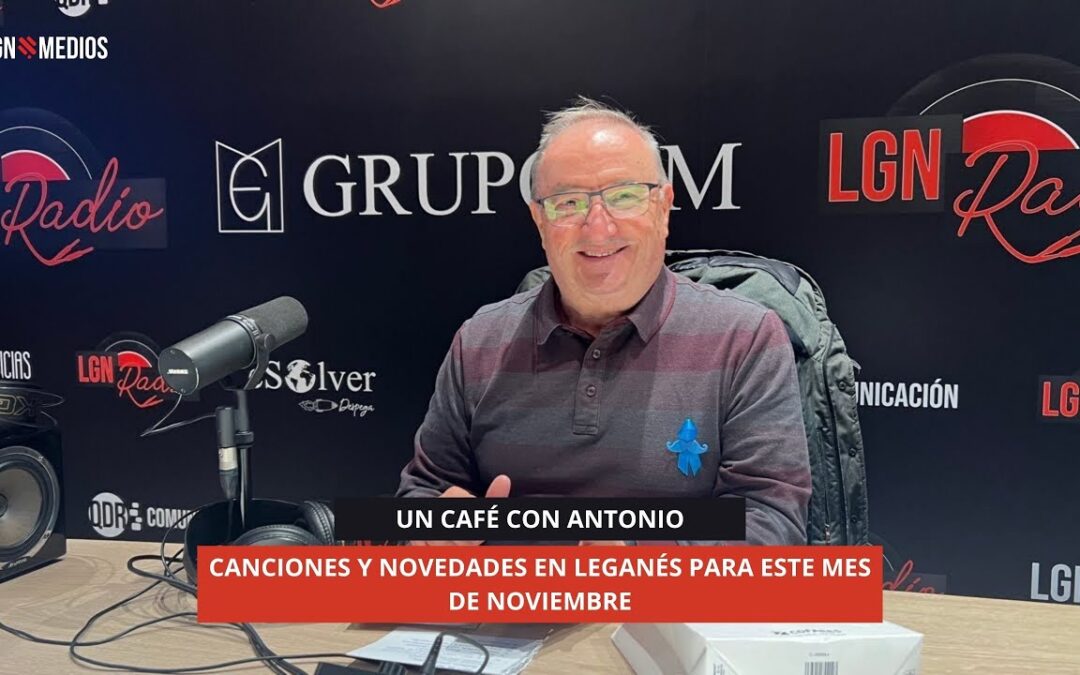 11/10/2025 – UN CAFÉ CON ANTONIO – CANCIONES Y NOVEDADES EN LEGANÉS PARA ESTE MES DE NOVIEMBRE