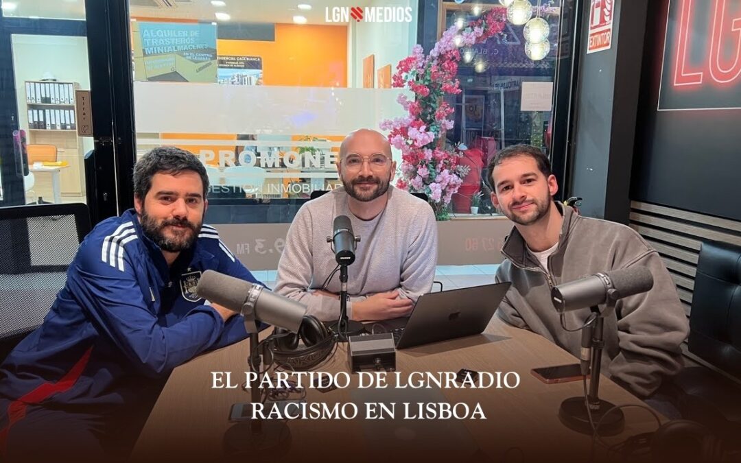 19/02/2026 EL PARTIDO DE LGNRADIO – RACISMO EN LISBOA