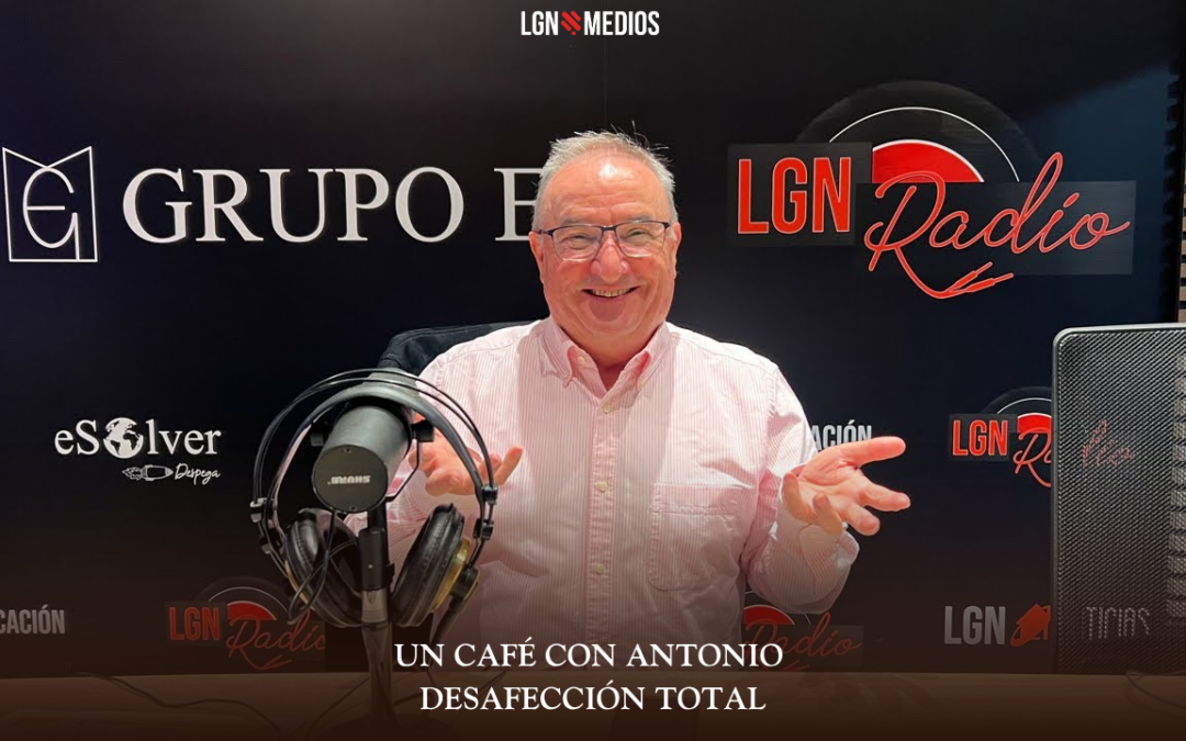 30/03/2026 UN CAFÉ CON ANTONIO – DESAFECCIÓN TOTAL
