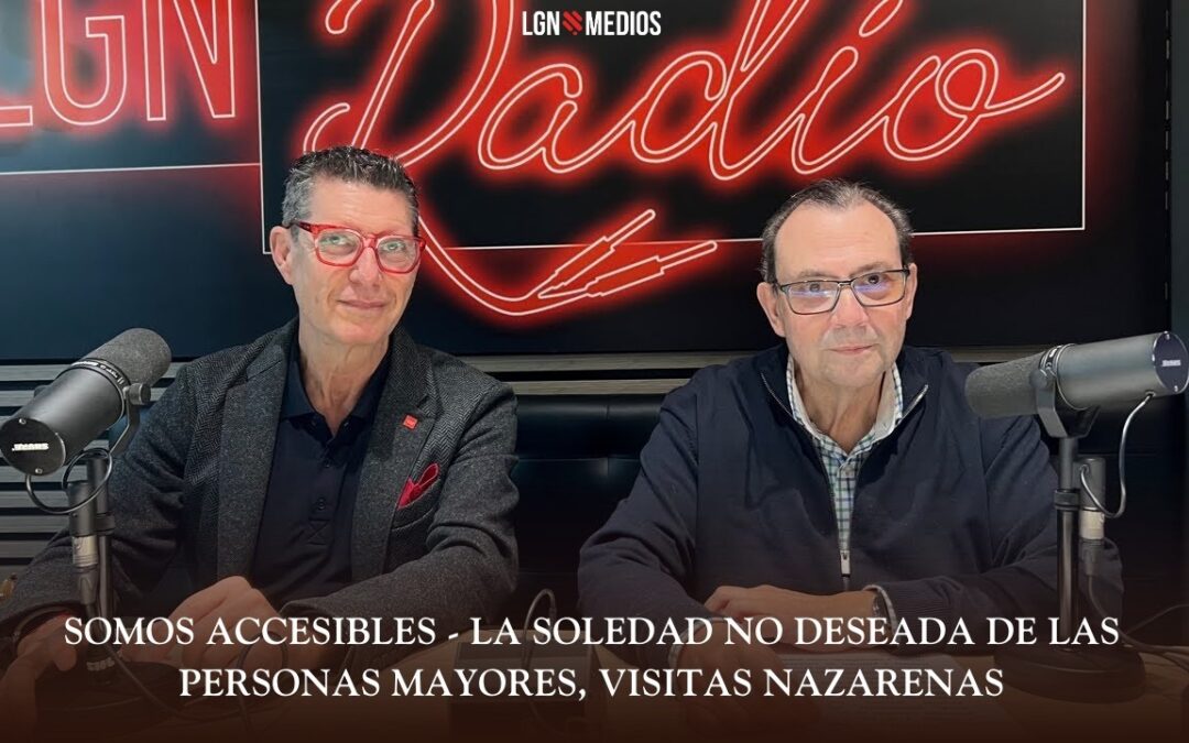 10/03/2026 SOMOS ACCESIBLES – LA SOLEDAD NO DESEADA DE LAS PERSONAS MAYORES, VISITAS NAZARENAS
