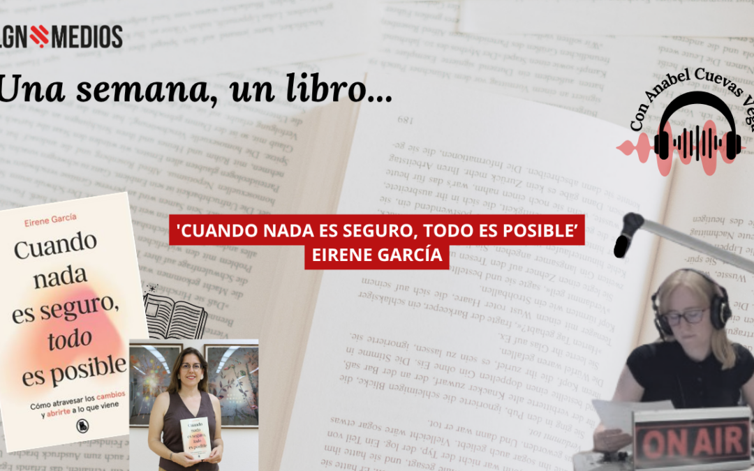18/06/2026 UNA SEMANA, UN LIBRO… ‘CUANDO NADA ES SEGURO, TODO ES POSIBLE’, EIRENE GARCÍA