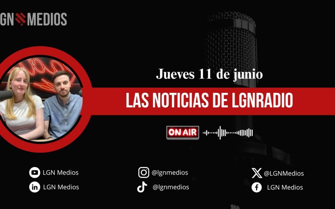 11/06/2026 EL INFORMATIVO DE LGNRADIO – ANABEL CUEVAS Y JORGE MONTORO