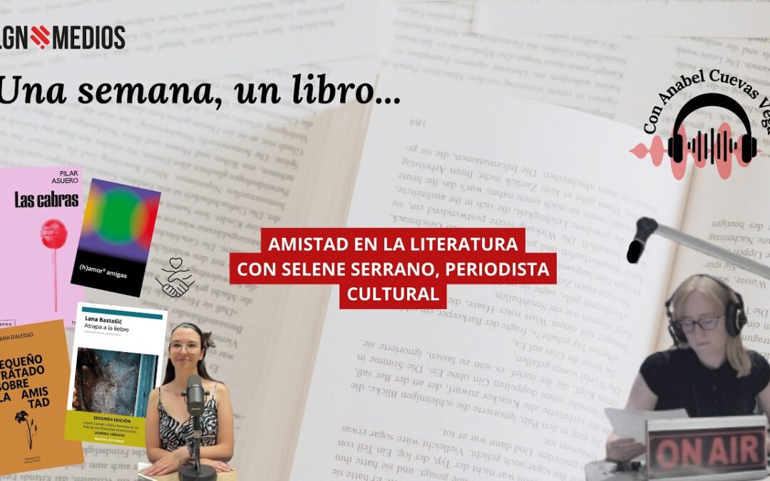 15/06/2026 UNA SEMANA, UN LIBRO… LA AMISTAD EN LA LITERATURA, CON SELENE SERRANO