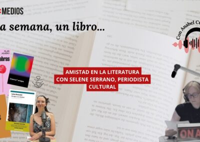 15/06/2026 UNA SEMANA, UN LIBRO… LA AMISTAD EN LA LITERATURA, CON SELENE SERRANO